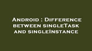 Android : Difference between singleTask and singleInstance