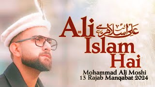 13 Rajab Manqabat 2024 | ALI ISLAM HAI | Mohammad Ali Moshi | Mola Ali Manqabat 2024 | New Qasida