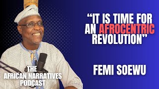 It Is Time For An Afrocentric Revolution | Femi Soewu | The African Narratives Podcast