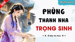 [Truyện Audio] PHÙNG THANH NHA TRÙNG SINH | Ở Đây Có Hoa - Audio Truyện Đặc Sắc