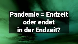 Pandemie (Covid 19) = Endzeit oder endet in der Endzeit?