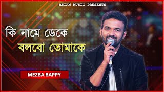 Ki Name Deke Bolbo Tomake - কি নামে ডেকে বলবো তোমাকে - Mezba Bappy