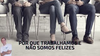 POR QUE TRABALHAMOS E NÃO SOMOS FELIZES?