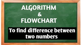 Algorithm to find difference between two numbers and draw flowchart for it.