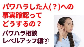 パワハラ相談対応上達法② パワハラした人(?)への事実確認方法