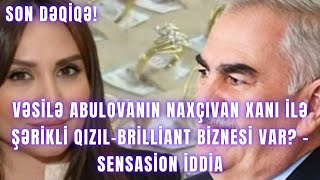 Vəsilə Abulovanın Naxçıvan xanı ilə şərikli qızıl-brilliant biznesi var? - SENSASİON İDDİA