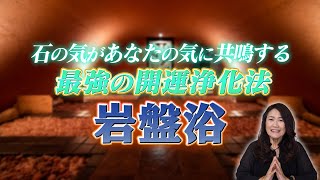 【最強の開運浄化法】石の気があなたの気に共鳴する岩盤浴