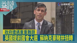 益起看世界-英政壇恐變天 執政的保守黨民調慘輸在野的工黨 首相蘇納克意外宣布 將提前舉行國會大選 展開政治豪賭 政府遭遇非法移民及血液汙染醜聞危機 想逆轉勝困難重重