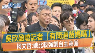 快新聞／吳欣盈嗆記者「有問過爸媽嗎」　柯文哲：她比較強調自主意識－民視新聞