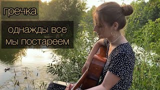 гречка - однажды все мы постареем +аккорды (кавер алён, приём)