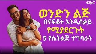 ወንድን ልጅ በናፍቆት እንዲሰቃይ እንዳይረሳሽ የሚያደርጉት 5 የሴት ልጅ ተግባራት ||  How to make him miss you badly