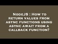 NodeJS : How to return values from async functions using async await from a callback function?