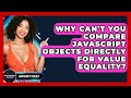 Why Can't You Compare JavaScript Objects Directly For Value Equality? - JavaScript Toolkit