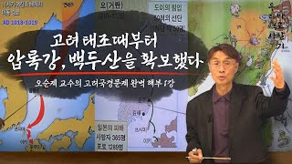 오순제 교수의 고려국경문제 완벽 해부 | 1강 | 고려 태조때부터 압록강, 백두산을 확보했다