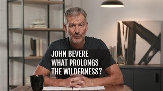 God Where Are You? JOHN BEVERE - WHAT PROLONGS THE WILDERNESS?