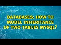 Databases: How to model inheritance of two tables MySQL? (4 Solutions!!)