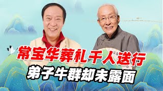 常宝华地位多高？葬礼八名军人抬棺千人送行，弟子牛群为何不露面【娱说德云】