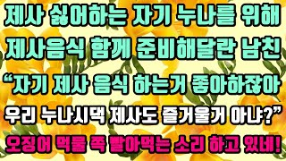 [카카오실화사연]제사 싫어하는 자기 누나를 위해제사음식 함께 준비해달란 남친“자기 제사 음식 하는거 좋아하잖아우리 누나시댁 제사도 즐거울거 아냐?”뭔 소리를 하고 있는거니?