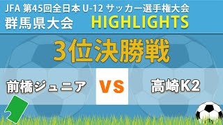 ハイライト【JFA 群馬全日U-12】3位決定戦　前橋ジュニア vs 高崎K2　 JFA 第45 回全日本 U-12 ｻｯｶｰ選手権大会群馬県大会