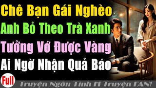 TƯỞNG BẠNGÁI NGHÈO THẬT ANH BỎTHEO TRÀXANH PHÔNGBẠT & AI NGỜ NHẬN QUẢ BÁO #Truyện ngôn tình H truyện