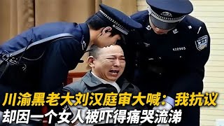 四川黑老大庭审的真实影像，看到一个女人的出现，瞬间痛哭流涕