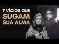 7 VÍCIOS QUE SUGAM SUA ALMA | Mabel Cristina Dias