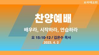 20230402 보라매교회 찬양예배 배우라, 시작하라, 연습하라 요 15:10-12 김은수 목사