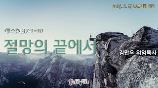 2025-02-23 l 주일예배 설교 l 겔 37:1~10 ㅣ절망의 끝에서 ㅣ김만오 위임목사