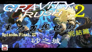 【PS4】Gravity Rush 2．重力異想世界完結篇．最終章．第22集．砂之城