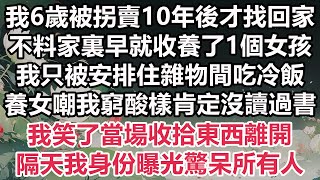 我6歲被拐賣10年後才找回家，不料家裏早就收養了1個女孩，我只被安排住雜物間吃冷飯，養女嘲我窮酸樣肯定沒讀過書，我笑了當場收拾東西離開，隔天我身份曝光驚呆所有人#情感故事#為人處世#爽文#愛情#婚姻