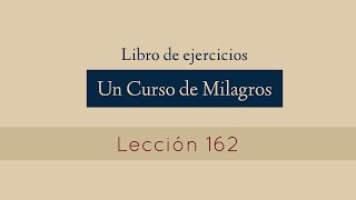 Lección 162 - Un Curso de Milagros (María Ibars)