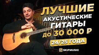 Лучшие акустические гитары до 30.000 ₽ 2024/25 года | Как выбрать акустическую гитару?| SKIFMUSIC.RU