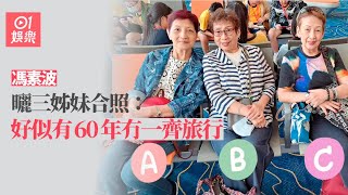 馮素波曬三姊妹合照勁似樣：好似有60年冇一齊旅行｜01娛樂｜馮素波｜七公主｜馮素雲