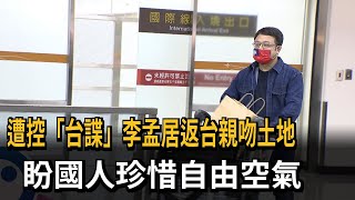 遭控「台諜」李孟居返台親吻土地　盼國人珍惜自由空氣－民視新聞