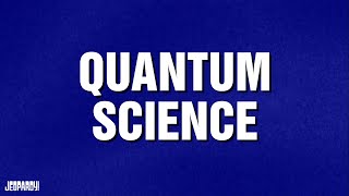 Quantum Science | Category | JEOPARDY!