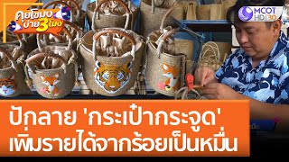 ปักลาย 'กระเป๋ากระจูด' เพิ่มรายได้จากร้อยเป็นหมื่น | คุยโขมงบ่าย 3 โมง