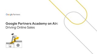 Google Partners Academy on Air: Driving Online Sales