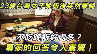 23歲台灣女子晚飯後突然暴斃，不吃晚飯好處多？專家的回答令人震驚！看完視頻的老人都反應後悔看太晚了 |三味書屋