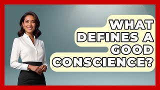 What Defines A Good Conscience? - The Ethical Compass
