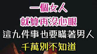 一個女人，就算再沒心眼，這九件事也要瞞著男人，這是智慧，千萬別不知道！#女人 #男人 #智慧 #-| 三重愛 lovery