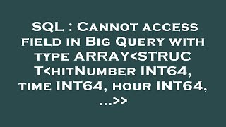 SQL : Cannot access field in Big Query with type ARRAY STRUCT hitNumber INT64, time INT64, hour INT6