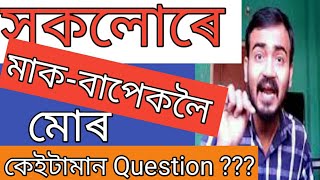 সকলোৰে মাক-বাপেকলৈ মোৰ কেইটামান Question ???