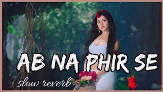 Ab Na Phir Se (slowed + Reverb) | Yasser Desai  | Sad Song