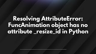 Resolving AttributeError: FuncAnimation object has no attribute _resize_id in Python