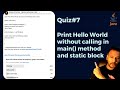 Quiz #7 - Print Hello World Without Calling in Main Method and Static Block