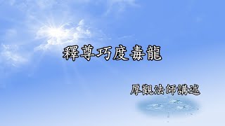 C156 厚觀法師說故事｜20080412 釋尊巧度毒龍