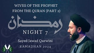 Wives of the Prophet From the Quran (Part 2) | Night 7 | Ramadan 2024 Lecture Series | Sayed Jawad