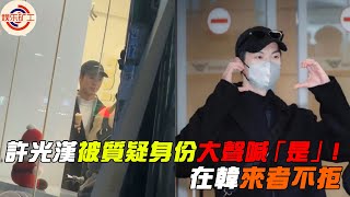 许光汉韩国被偶遇！被质疑身份大声喊“是”，合影签名来者不拒 #娱乐矿工  #许光汉  #想见你  #柯佳嬿