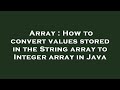 Array : How to convert values stored in the String array to Integer array in Java
