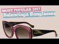 Balenciaga Sunglasses Collection // Most Popular 2017